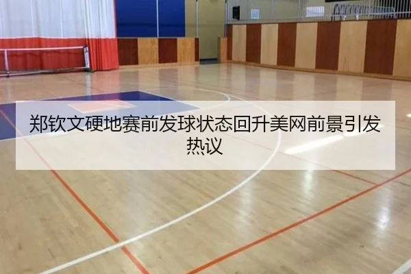 郑钦文硬地赛前发球状态回升美网前景引发热议